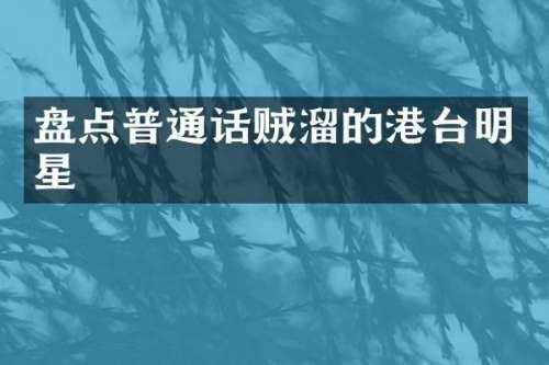 盘点普通话贼溜的港台明星