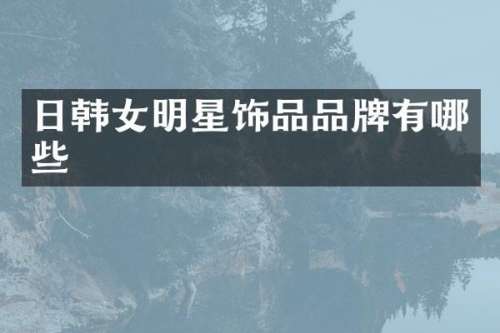 日韩女明星饰品品牌有哪些