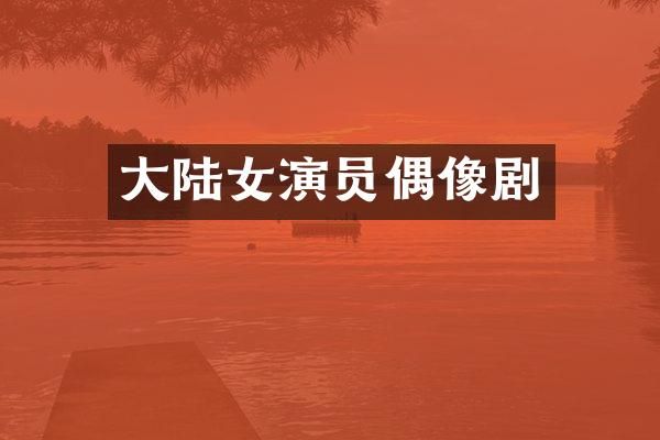 大陆女演员偶像剧