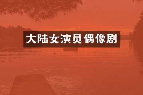 大陆女演员偶像剧