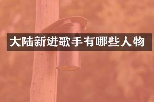 大陆新进歌手有哪些人物