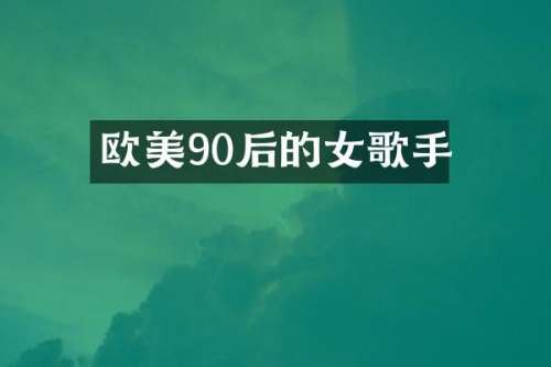 欧美90后的女歌手