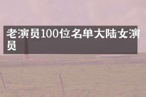 老演员100位名单大陆女演员