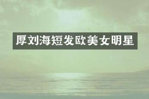 厚刘海短发欧明星