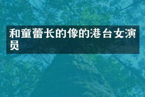 和童蕾长的像的港台女演员