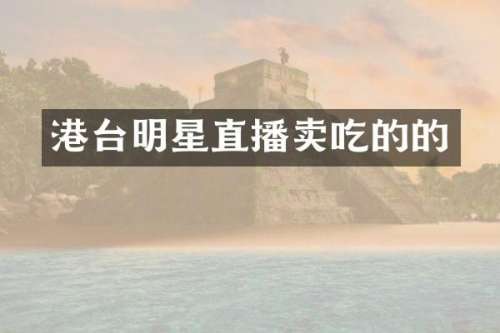 港台明星直播卖吃的的