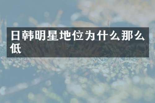日韩明星地位为什么那么低