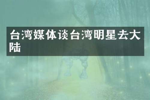 台湾媒体谈台湾明星去大陆