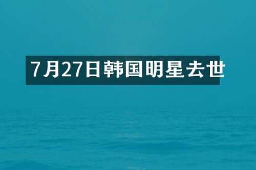 7月27日韩国明星去世