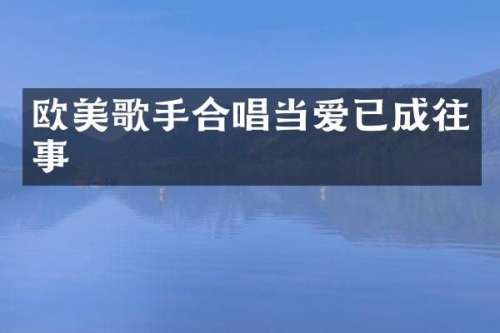 欧美歌手合唱当爱已成往事