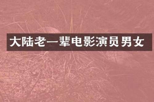 大陆老一辈电影演员男女