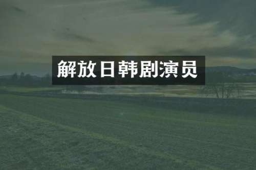 解放日韩剧演员
