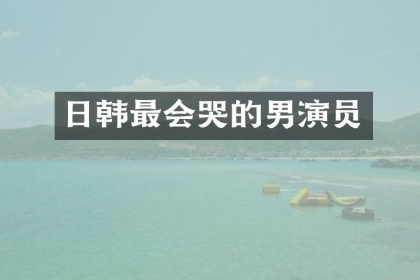 日韩最会哭的男演员