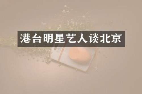 港台明星艺人谈北京