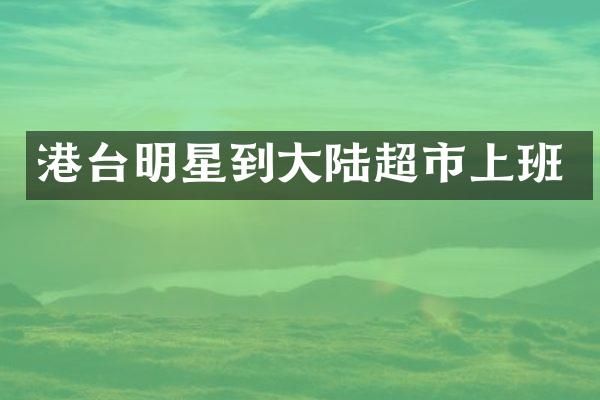 港台明星到大陆超市上班