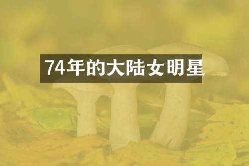 74年的大陆女明星