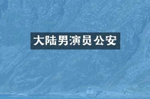 大陆男演员公安