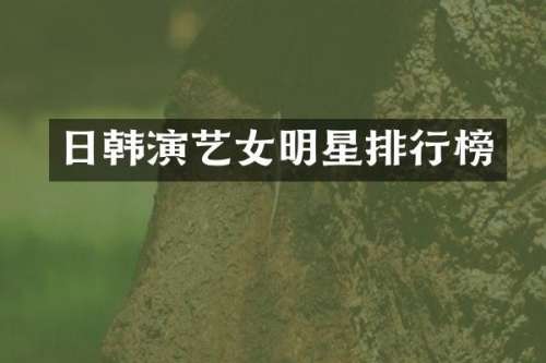 日韩演艺女明星排行榜