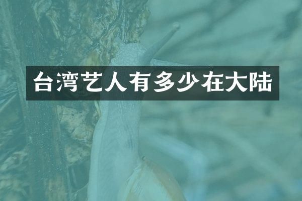 台湾艺人有多少在大陆