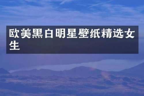 欧美黑白明星壁纸精选女生