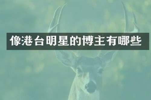 像港台明星的博主有哪些