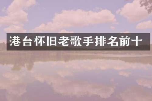 港台怀旧老歌手排名前十