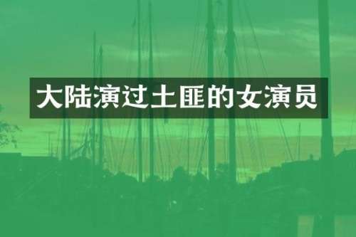 大陆演过土匪的女演员