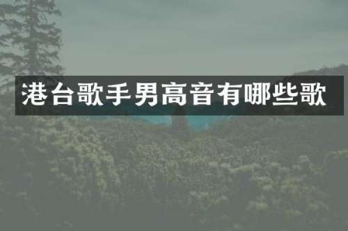 港台歌手男高音有哪些歌