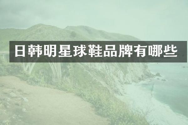日韩明星球鞋品牌有哪些