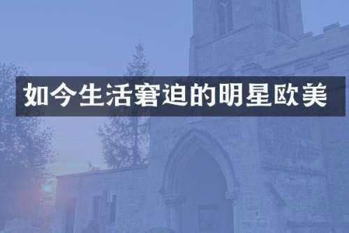 如今生活窘迫的明星欧美