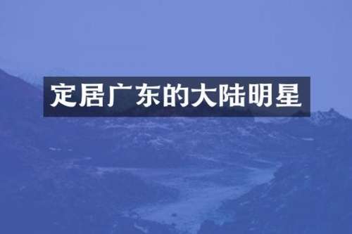 定居广东的大陆明星