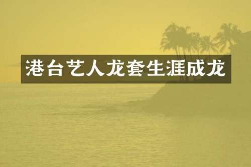 港台艺人龙套生涯成龙