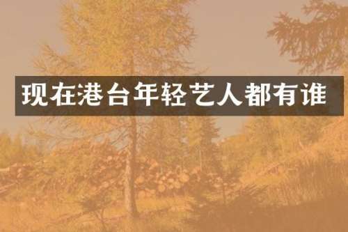 现在港台年轻艺人都有谁