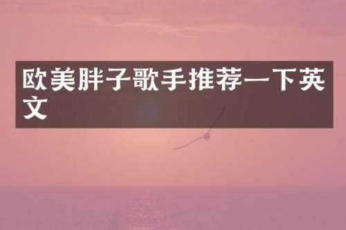 欧美胖子歌手推荐一下英文
