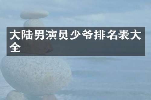大陆男演员少爷排名表大全