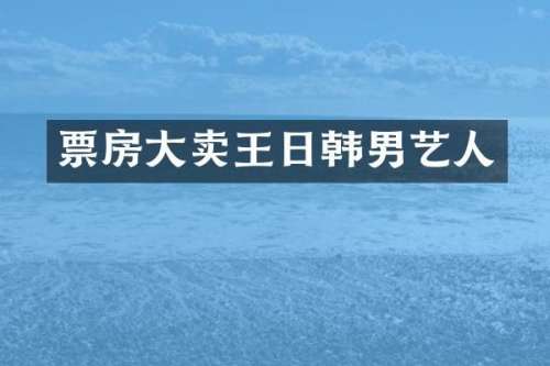 票房大卖王日韩男艺人