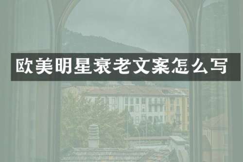 欧美明星衰老文案怎么写