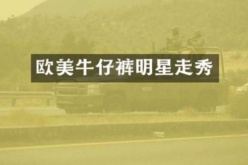 欧美牛仔裤明星走秀