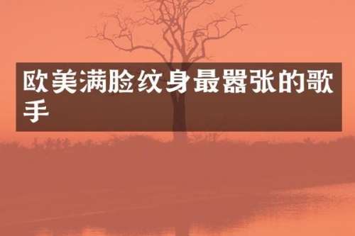欧美满脸纹身最嚣张的歌手