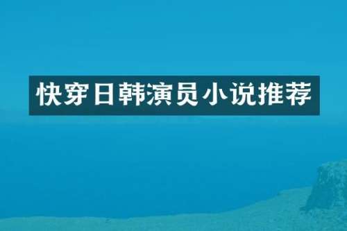 快穿日韩演员小说推荐
