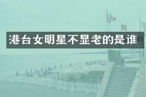 港台女明星不显老的是谁