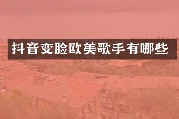 抖音变脸欧美歌手有哪些