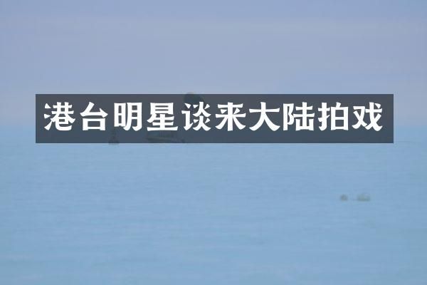 港台明星谈来大陆拍戏