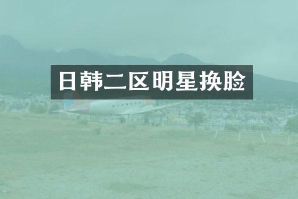 日韩二区明星换脸