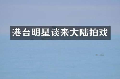 港台明星谈来大陆拍戏