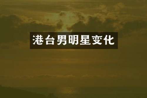 港台男明星变化
