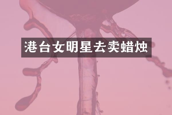 港台女明星去卖蜡烛