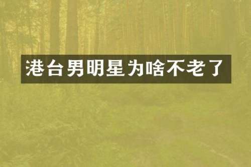 港台男明星为啥不老了
