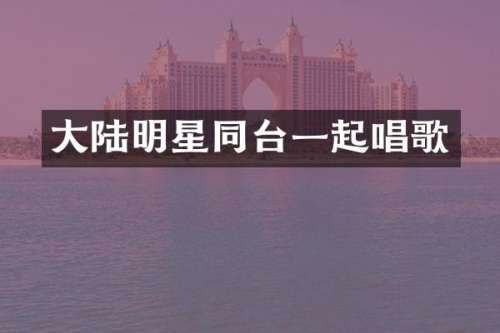 大陆明星同台一起唱歌