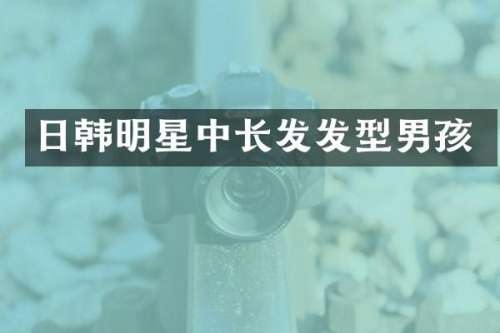 日韩明星中长发发型男孩